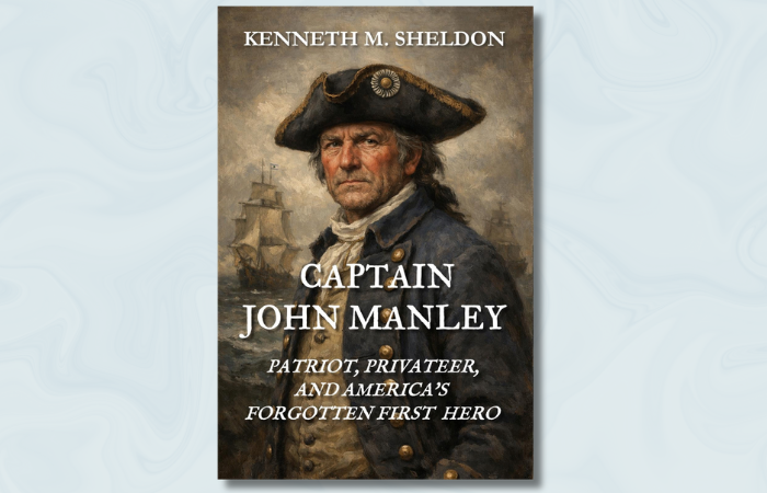 BOOK TALK: "Captain John Manley: Patriot, Privateer, and America's Forgotten First Hero" by Kenneth M. Sheldon